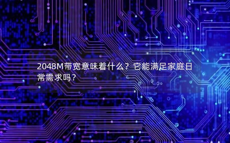 2048M带宽意味着什么？它能满足家庭日常需求吗？