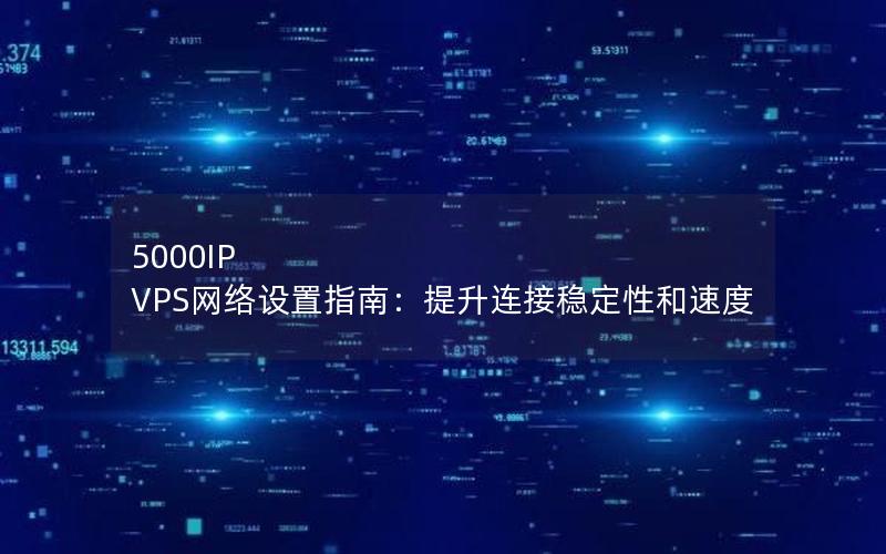 5000IP VPS网络设置指南：提升连接稳定性和速度