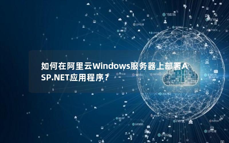 如何在阿里云Windows服务器上部署ASP.NET应用程序？