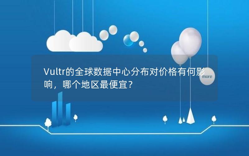 Vultr的全球数据中心分布对价格有何影响，哪个地区最便宜？