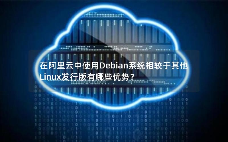 在阿里云中使用Debian系统相较于其他Linux发行版有哪些优势？