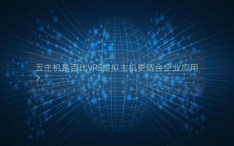 云主机是否比VPS虚拟主机更适合企业应用？