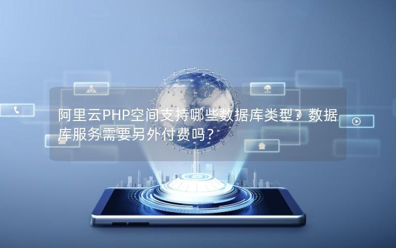 阿里云PHP空间支持哪些数据库类型？数据库服务需要另外付费吗？