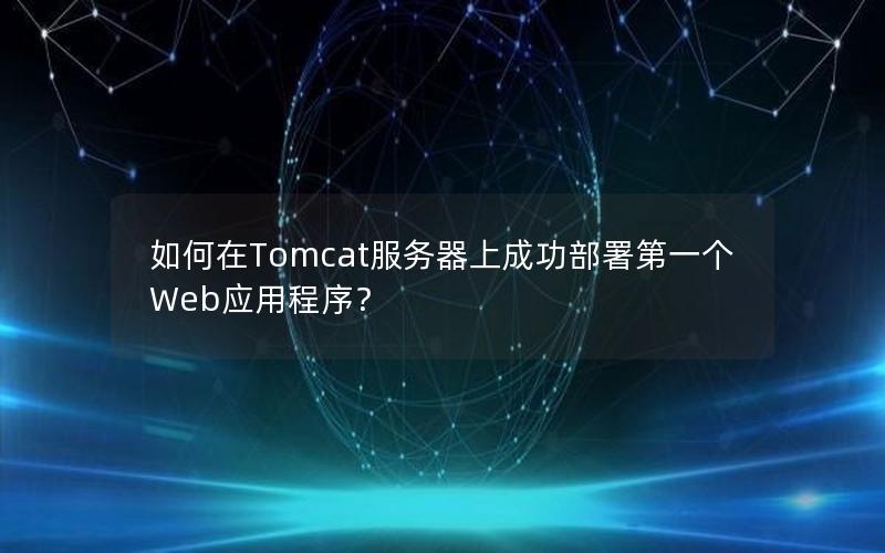 如何在Tomcat服务器上成功部署第一个Web应用程序？