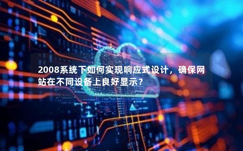 2008系统下如何实现响应式设计，确保网站在不同设备上良好显示？