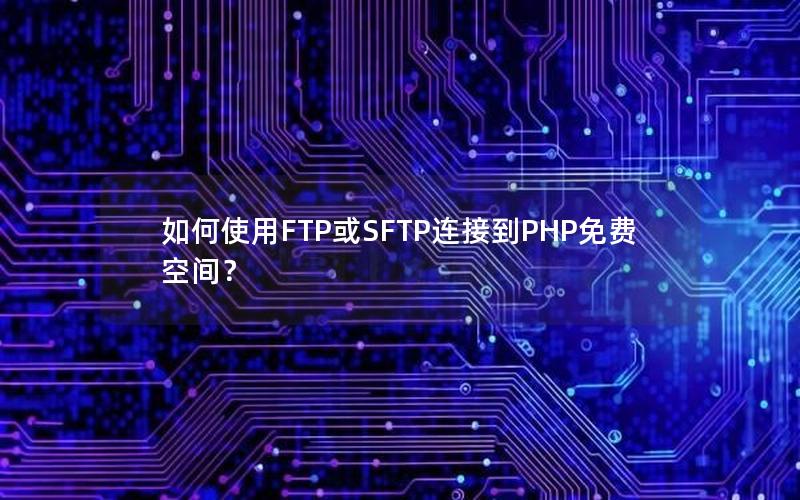 如何使用FTP或SFTP连接到PHP免费空间？