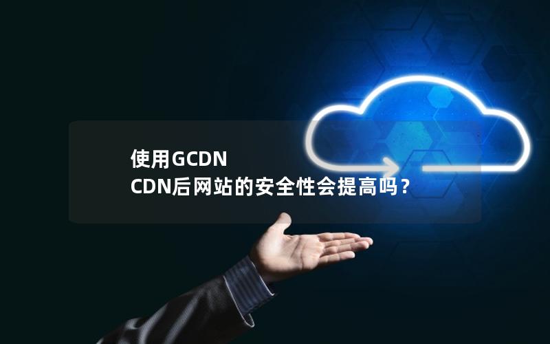 使用GCDN CDN后网站的安全性会提高吗？