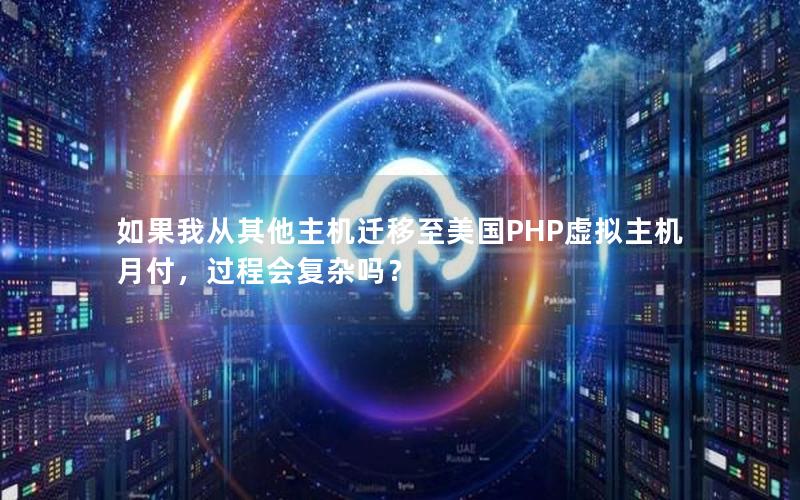 如果我从其他主机迁移至美国PHP虚拟主机月付，过程会复杂吗？