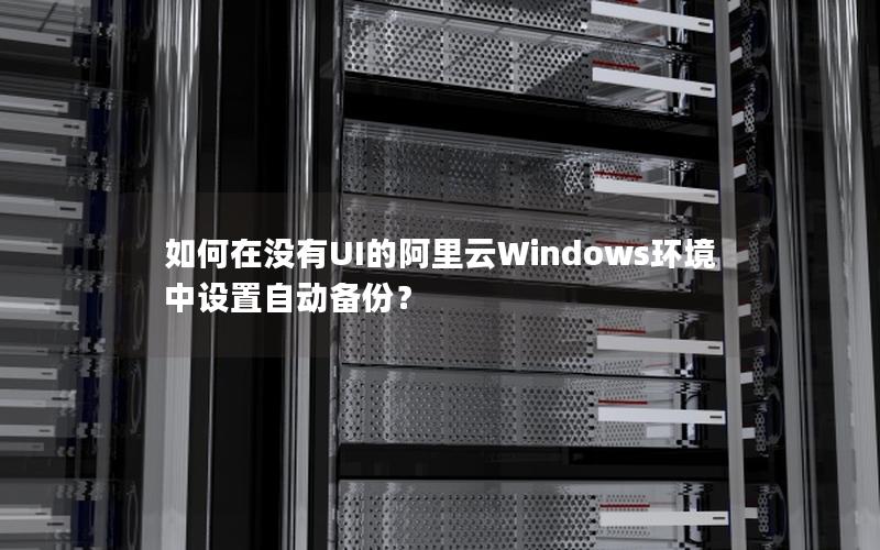 如何在没有UI的阿里云Windows环境中设置自动备份？