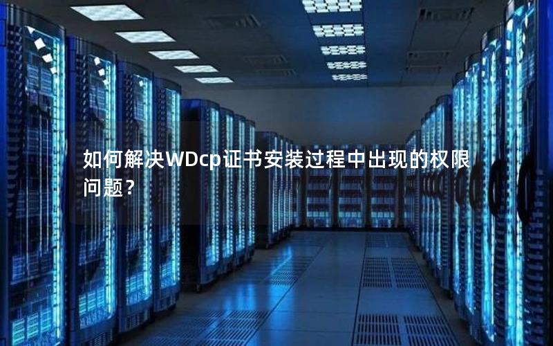 如何解决WDcp证书安装过程中出现的权限问题？