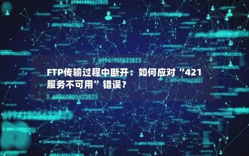 FTP传输过程中断开：如何应对“421 服务不可用”错误？