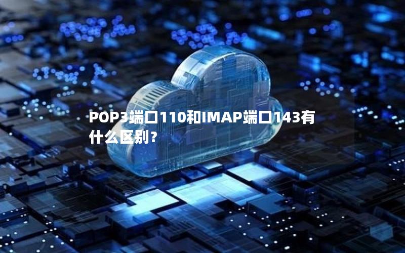 POP3端口110和IMAP端口143有什么区别？