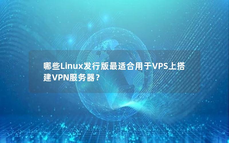 哪些Linux发行版最适合用于VPS上搭建VPN服务器？