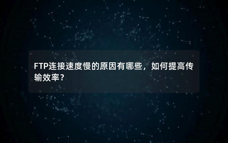 FTP连接速度慢的原因有哪些，如何提高传输效率？