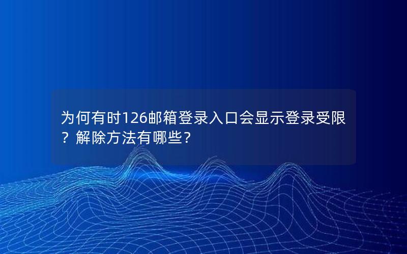 为何有时126邮箱登录入口会显示登录受限？解除方法有哪些？