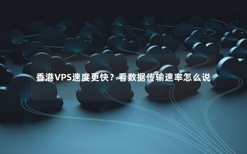 香港VPS速度更快？看数据传输速率怎么说