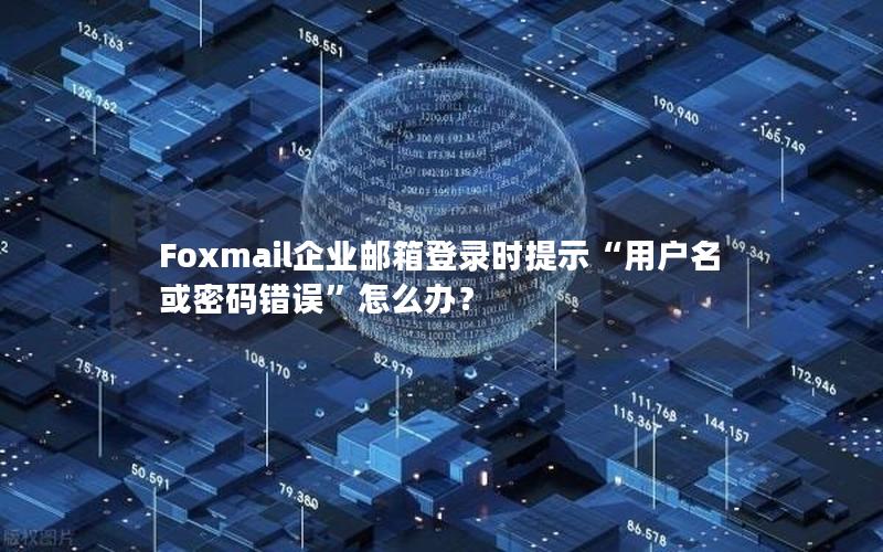 Foxmail企业邮箱登录时提示“用户名或密码错误”怎么办？