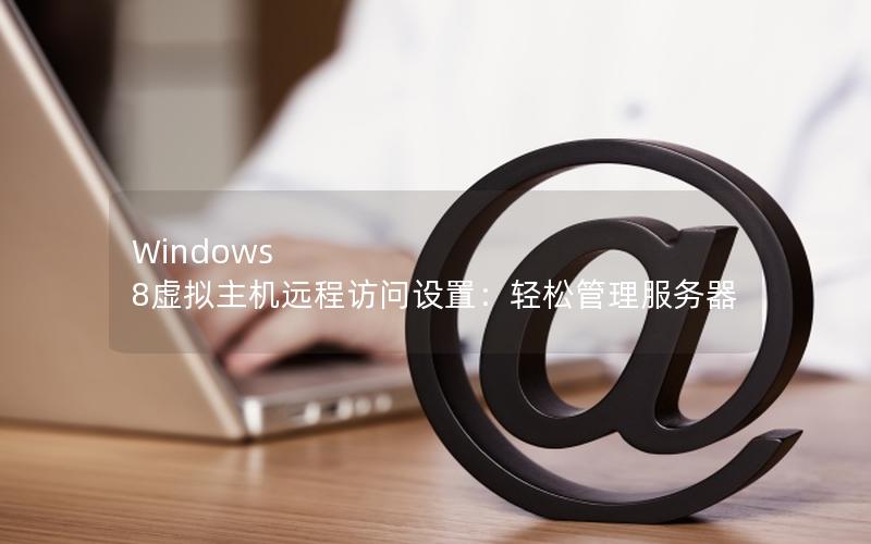 Windows 8虚拟主机远程访问设置：轻松管理服务器