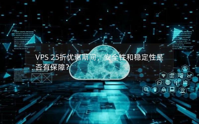 VPS 25折优惠期间，安全性和稳定性是否有保障？