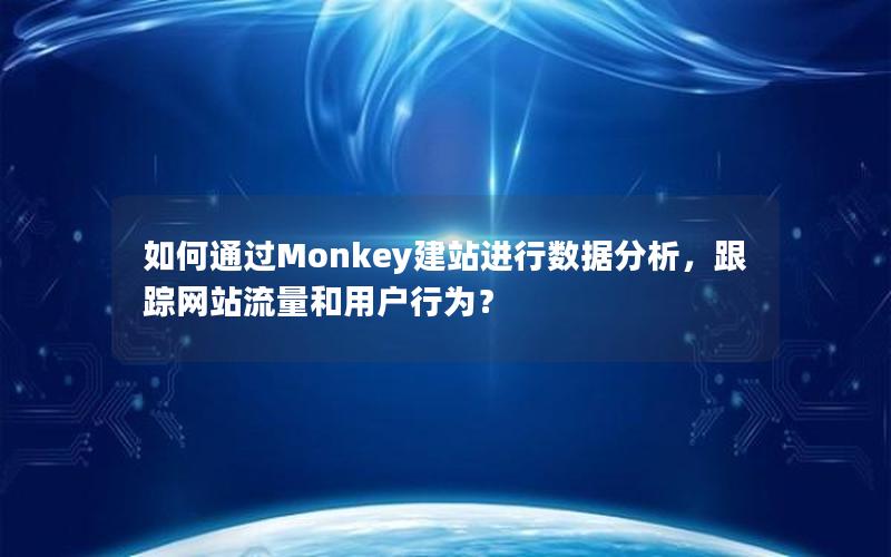 如何通过Monkey建站进行数据分析，跟踪网站流量和用户行为？