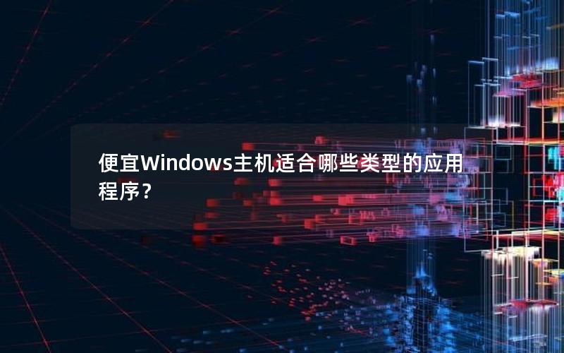 便宜Windows主机适合哪些类型的应用程序？