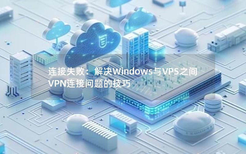 连接失败：解决Windows与VPS之间VPN连接问题的技巧