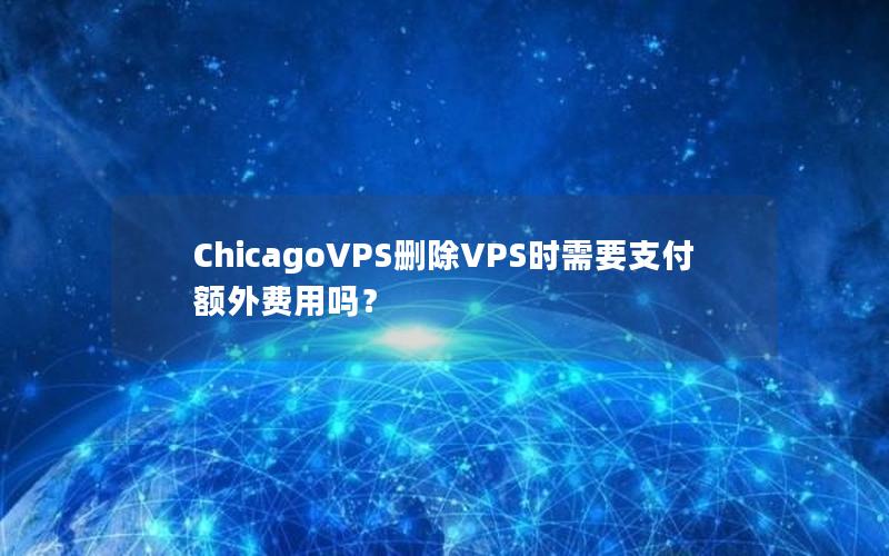 ChicagoVPS删除VPS时需要支付额外费用吗？