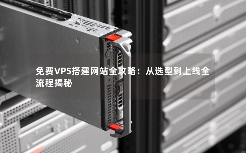 免费VPS搭建网站全攻略：从选型到上线全流程揭秘