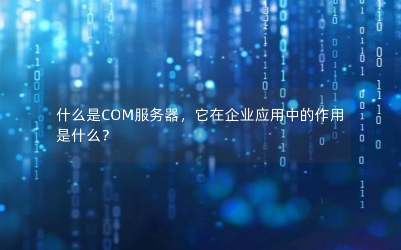 什么是COM服务器，它在企业应用中的作用是什么？