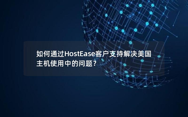 如何通过HostEase客户支持解决美国主机使用中的问题？