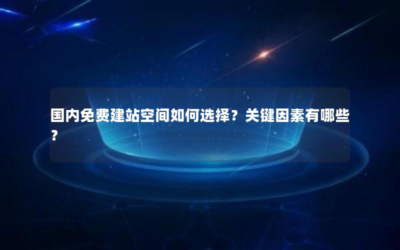 国内免费建站空间如何选择？关键因素有哪些？