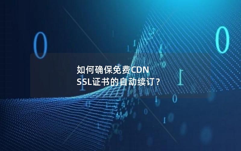 如何确保免费CDN SSL证书的自动续订？