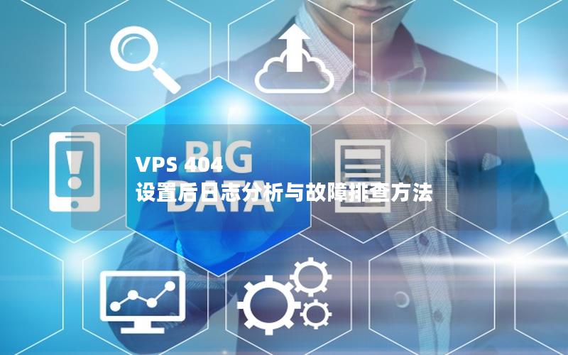 VPS 404 设置后日志分析与故障排查方法