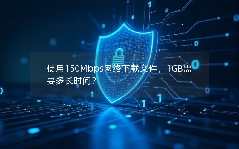 使用150Mbps网络下载文件，1GB需要多长时间？