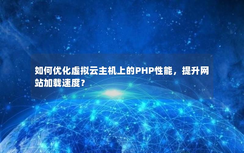 如何优化虚拟云主机上的PHP性能，提升网站加载速度？