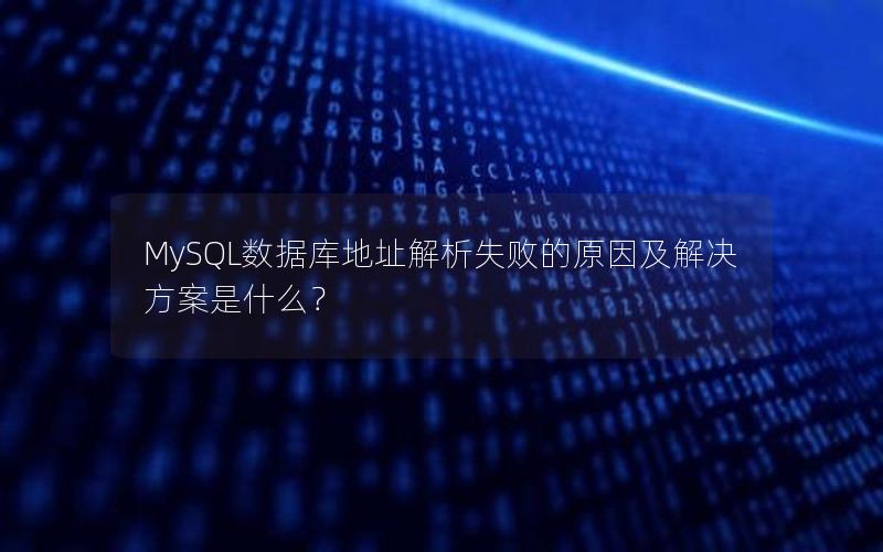 MySQL数据库地址解析失败的原因及解决方案是什么？