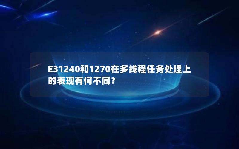 E31240和1270在多线程任务处理上的表现有何不同？