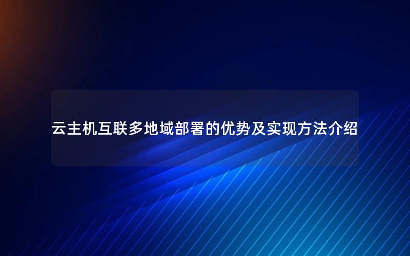 云主机互联多地域部署的优势及实现方法介绍