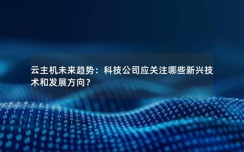 云主机未来趋势：科技公司应关注哪些新兴技术和发展方向？