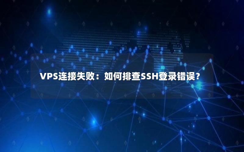 VPS连接失败：如何排查SSH登录错误？