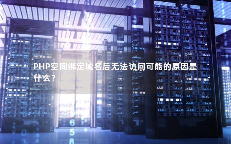 PHP空间绑定域名后无法访问可能的原因是什么？