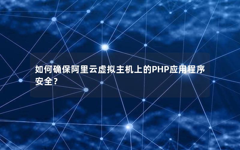 如何确保阿里云虚拟主机上的PHP应用程序安全？