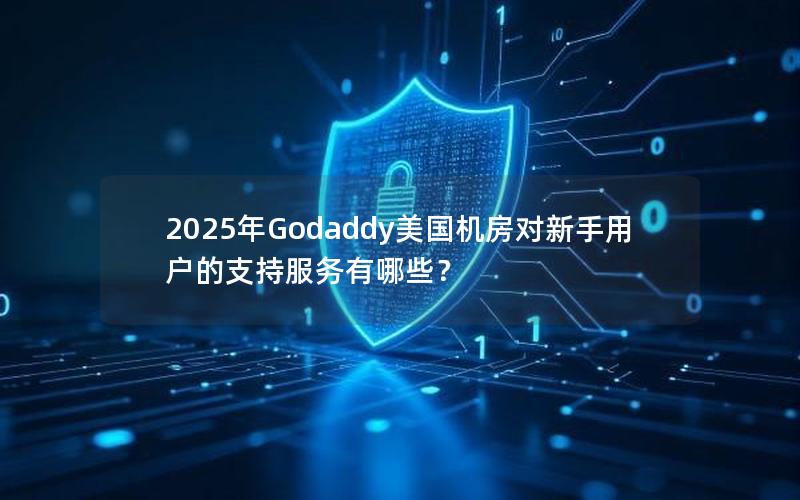 2025年Godaddy美国机房对新手用户的支持服务有哪些？