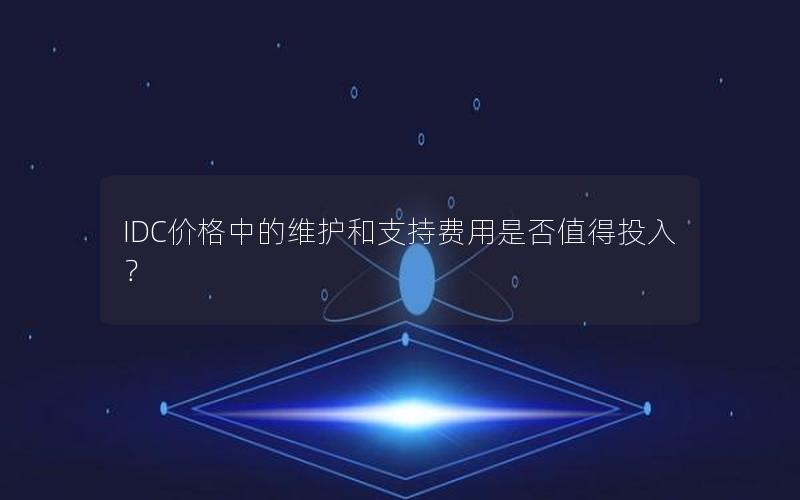 IDC价格中的维护和支持费用是否值得投入？