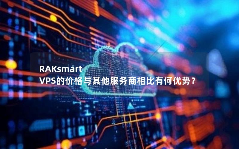 RAKsmart VPS的价格与其他服务商相比有何优势？