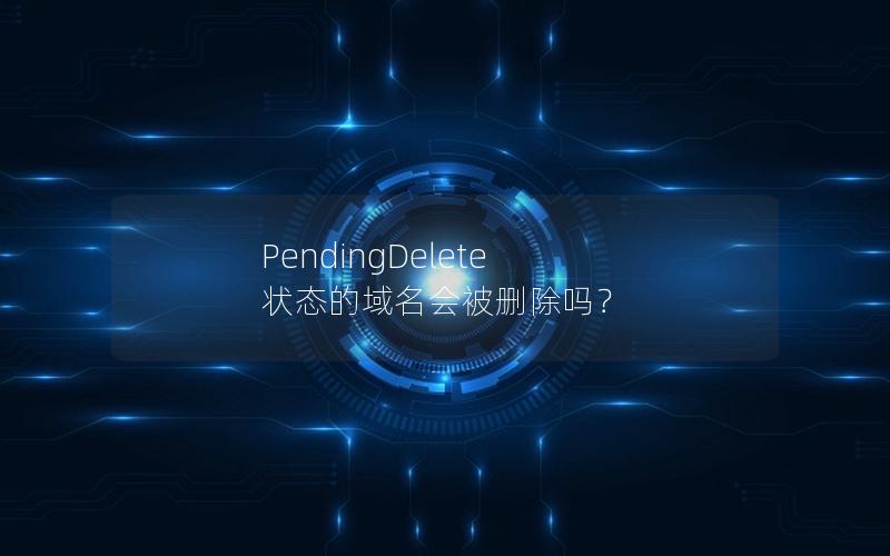 PendingDelete 状态的域名会被删除吗？