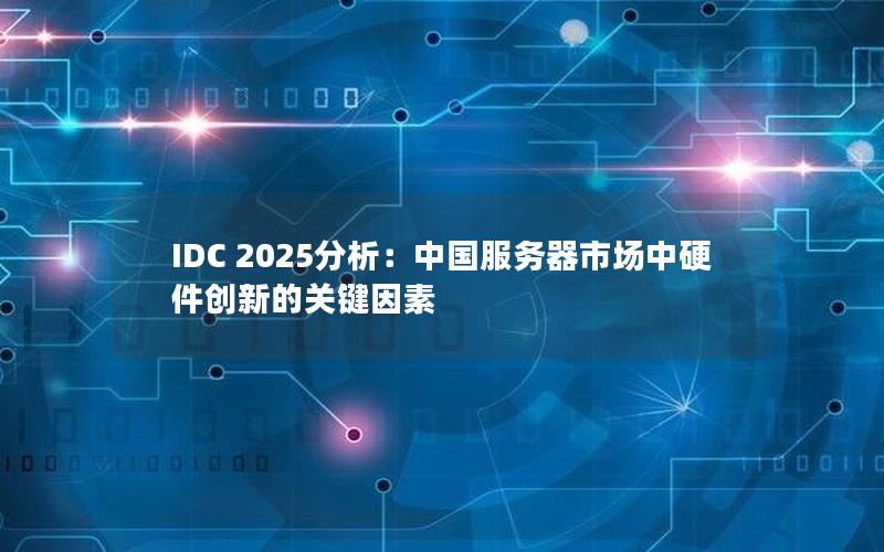 IDC 2025分析：中国服务器市场中硬件创新的关键因素