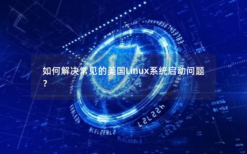 如何解决常见的美国Linux系统启动问题？