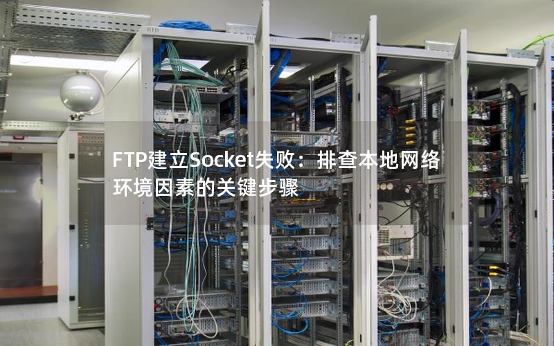 FTP建立Socket失败：排查本地网络环境因素的关键步骤