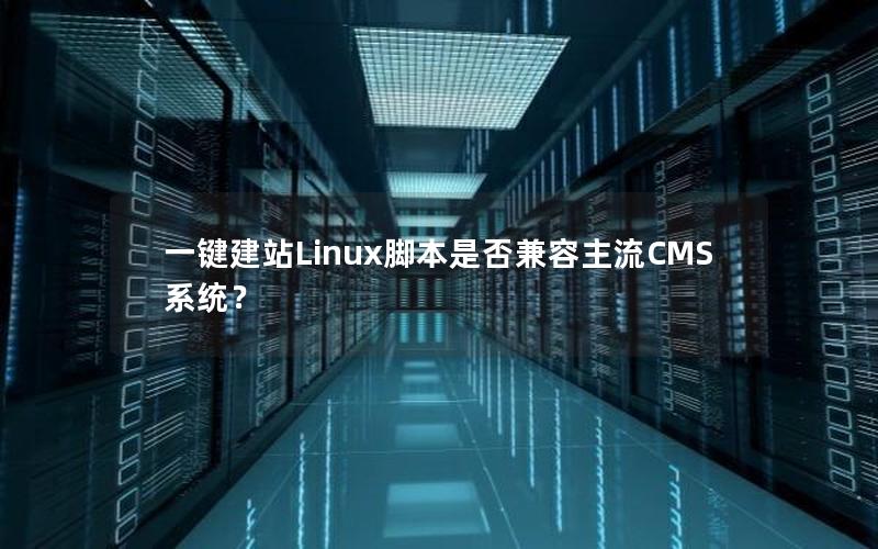 一键建站Linux脚本是否兼容主流CMS系统？